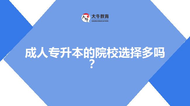 成人專升本的院校選擇多嗎？