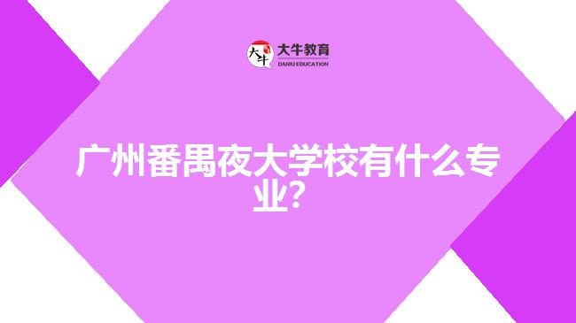 廣州番禺夜大學(xué)校有什么專業(yè)？