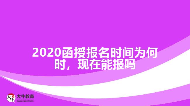 2020函授報名時間為何時，現(xiàn)在能報嗎