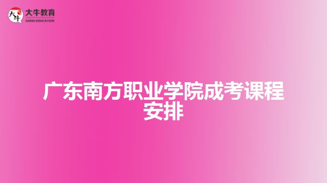 廣東南方職業(yè)學(xué)院成考課程安排