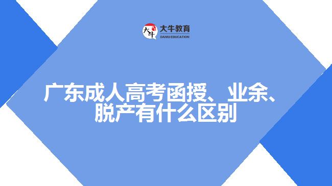 廣東成人高考函授、業(yè)余、脫產(chǎn)有什么區(qū)別