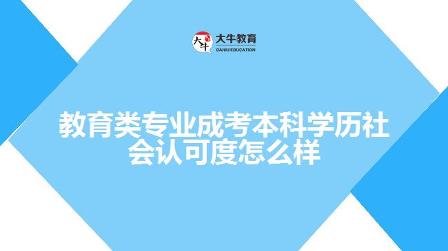 教育類(lèi)專(zhuān)業(yè)成考本科學(xué)歷社會(huì)認(rèn)可度怎么樣