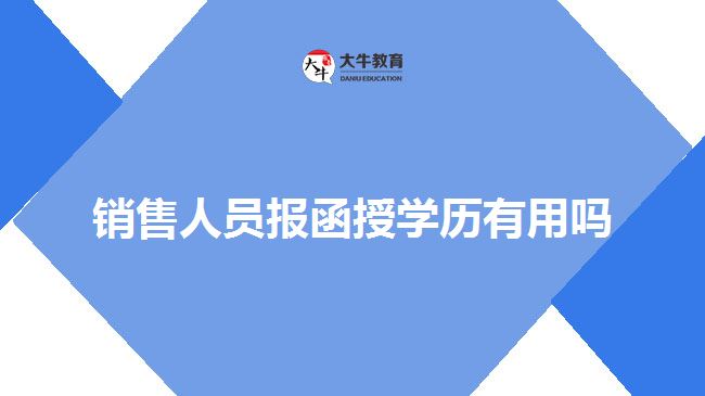 銷(xiāo)售人員報(bào)函授學(xué)歷有用嗎