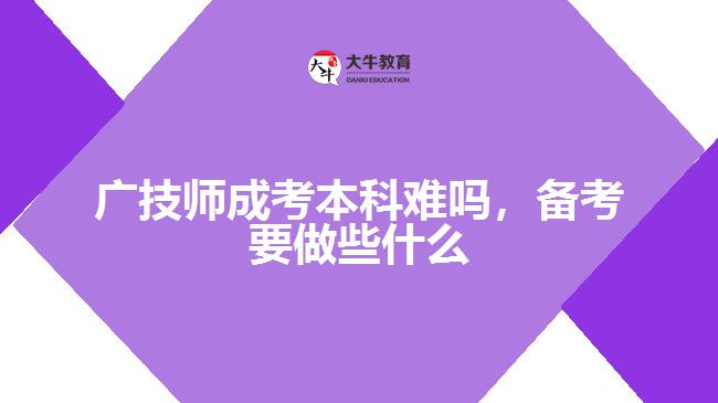 廣技師成考本科難嗎，備考要做些什么