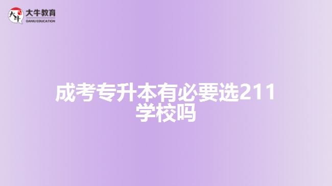 成考專(zhuān)升本有必要選211學(xué)校嗎