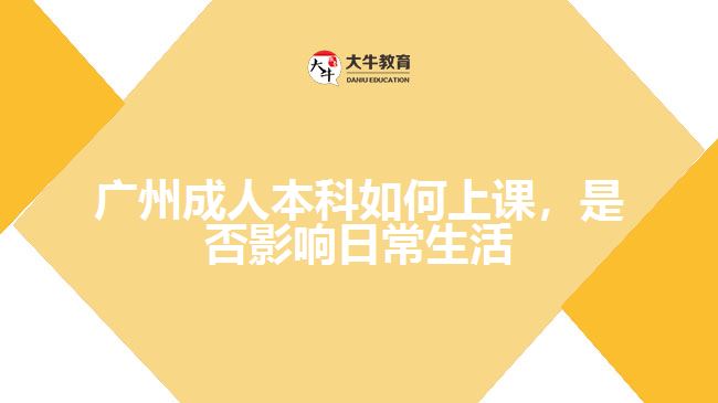 廣州成人本科如何上課，是否影響日常生活