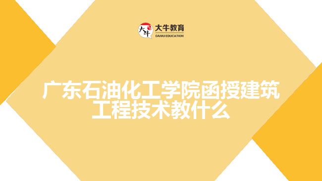 廣東石油化工學院函授建筑工程技術(shù)教什么