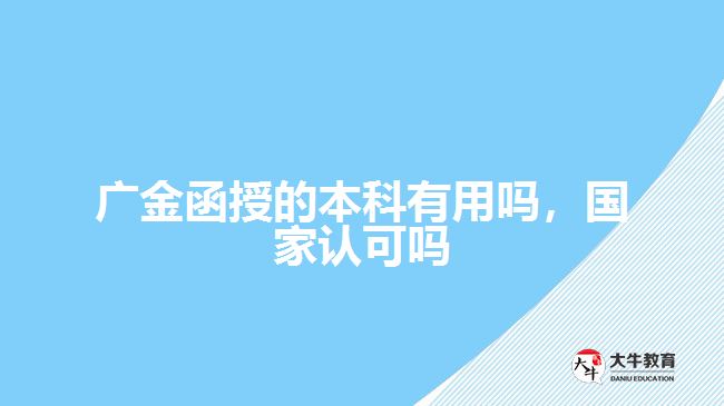 廣金函授的本科有用嗎 國家認可嗎