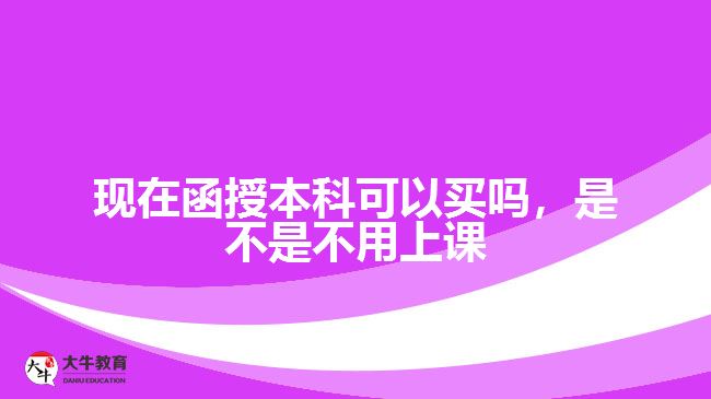 現(xiàn)在函授本科可以買嗎，是不是不用上課