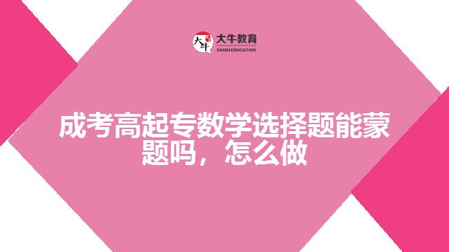 成考高起專數(shù)學(xué)選擇題能蒙題嗎，怎么做