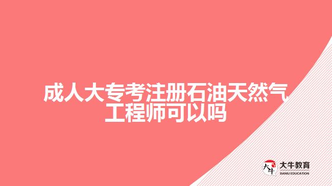 成人大專(zhuān)考注冊(cè)石油天然氣工程師可以嗎
