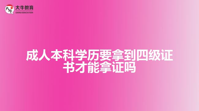 成人本科學(xué)歷要拿到四級(jí)證書(shū)才能拿證嗎