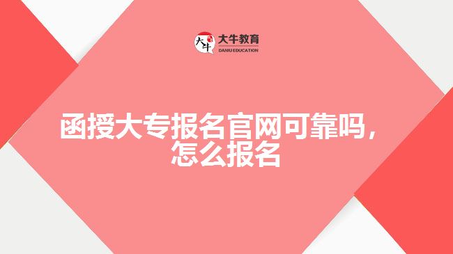 函授大專報名官網(wǎng)可靠嗎，怎么報名
