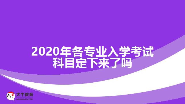 2020年各專(zhuān)業(yè)入學(xué)考試科目定下來(lái)了嗎