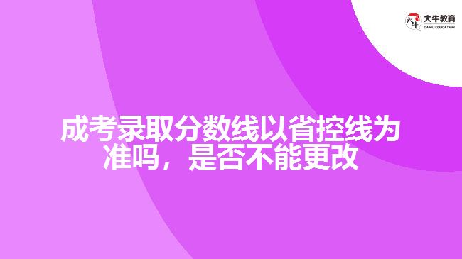 成考錄取分數(shù)線以省控線為準嗎，是否不能更改