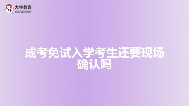 成考免試入學(xué)考生還要現(xiàn)場(chǎng)確認(rèn)嗎