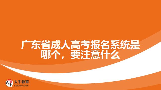 廣東省成人高考報名系統(tǒng)是哪個，要注意什么