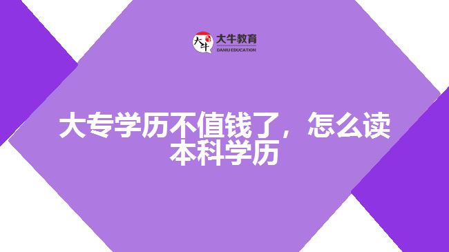 大專學(xué)歷不值錢了，怎么讀本科學(xué)歷