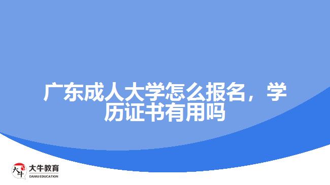 廣東成人大學(xué)怎么報(bào)名，學(xué)歷證書有用嗎