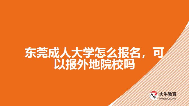 東莞成人大學(xué)怎么報(bào)名，可以報(bào)外地院校嗎