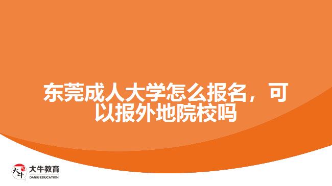 東莞成人大學(xué)怎么報名，可以報外地院校嗎