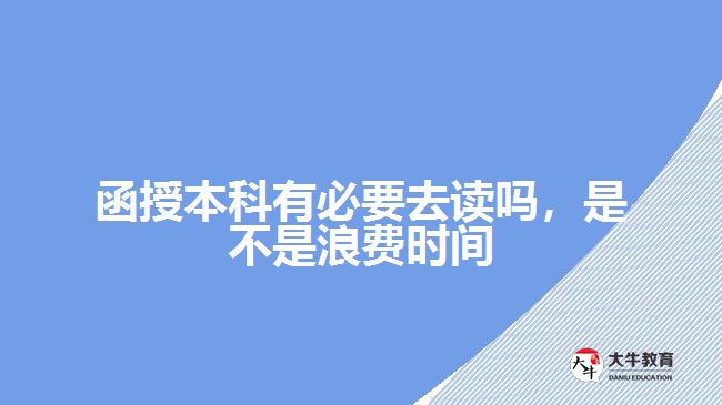 函授本科有必要去讀嗎，是不是浪費時間