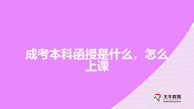 成考本科函授是什么，怎么上課