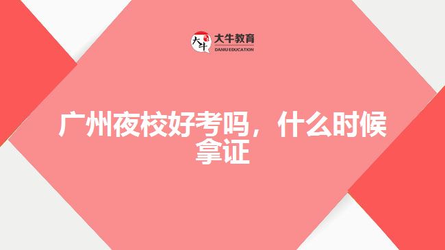 廣州夜校好考嗎，什么時(shí)候拿證