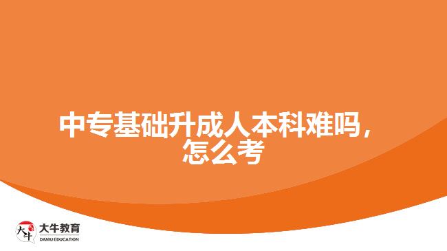 中?；A(chǔ)升成人本科難嗎，怎么考