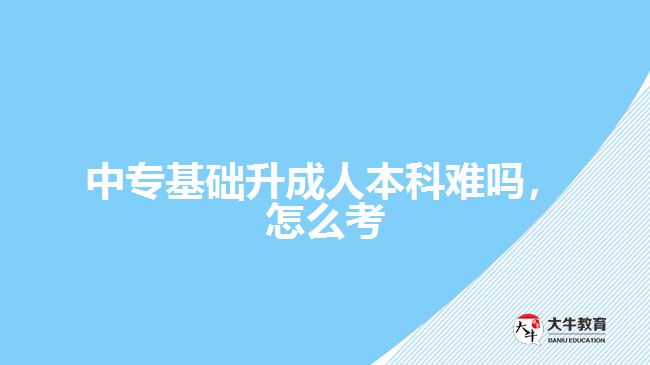 中?；A(chǔ)升成人本科難嗎，怎么考