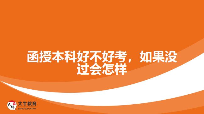 函授本科好不好考，如果沒過(guò)又會(huì)怎樣
