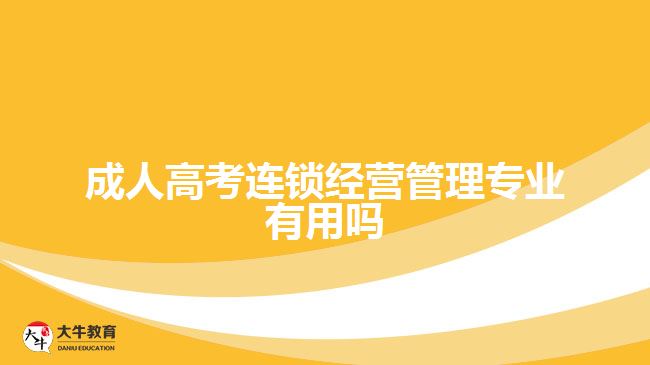 成人高考連鎖經(jīng)營(yíng)管理專(zhuān)業(yè)有用嗎