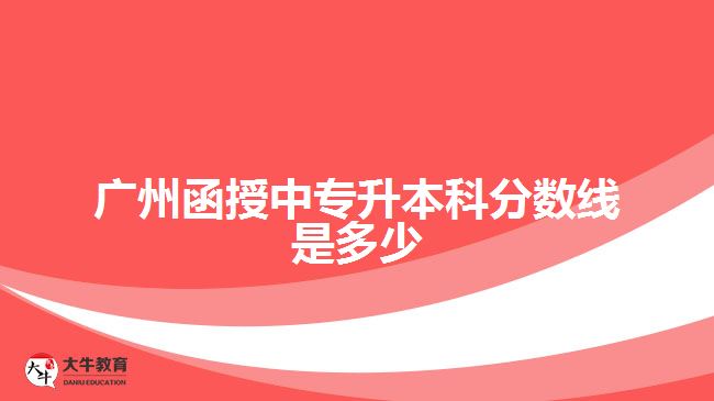 廣州函授中專(zhuān)升本科分?jǐn)?shù)線(xiàn)是多少