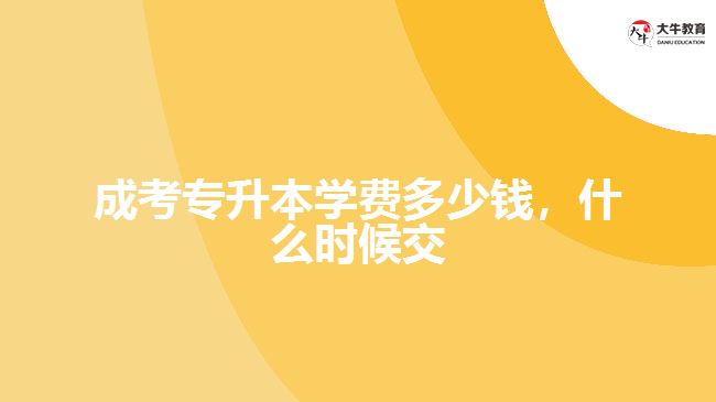成考專升本學(xué)費多少錢，什么時候交