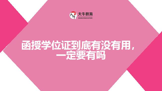 函授學(xué)位證到底有沒有用，一定要有嗎