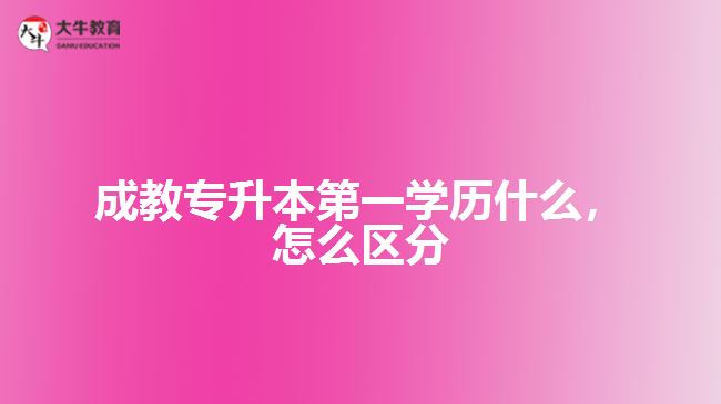 成教專升本第一學(xué)歷是什么，怎么區(qū)分