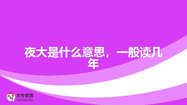 夜大是什么意思，一般讀幾年