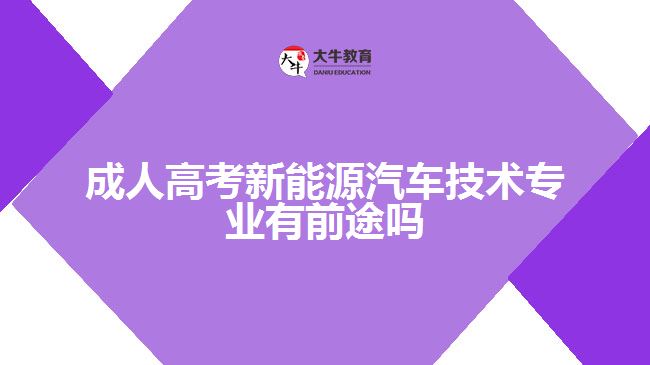 成人高考新能源汽車技術專業(yè)有前途嗎