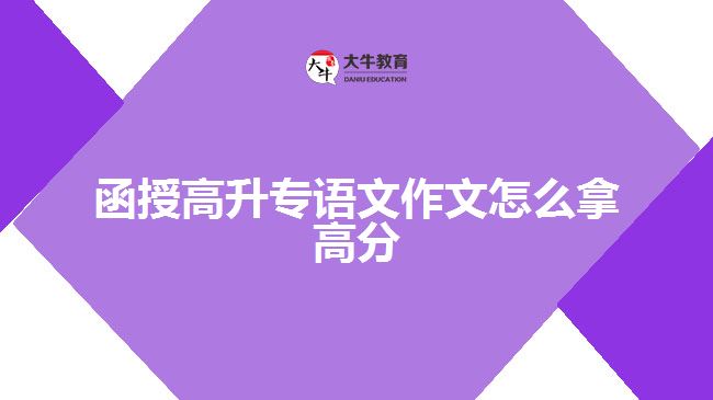 函授高升專(zhuān)語(yǔ)文作文怎么拿高分
