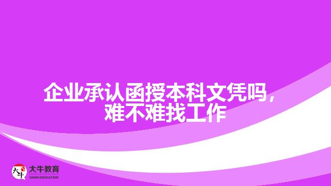 企業(yè)承認(rèn)函授本科文憑嗎，難不難找工作