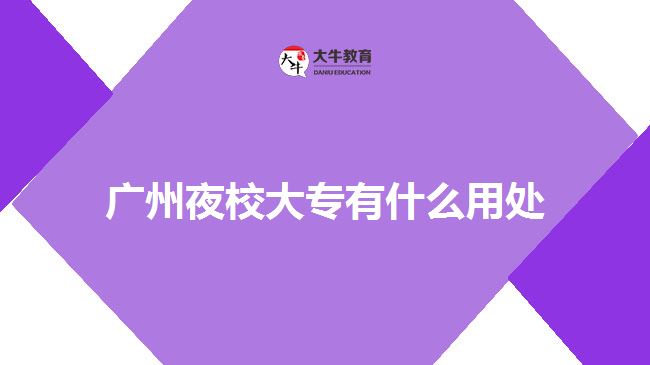 廣州夜校大專(zhuān)有什么用處
