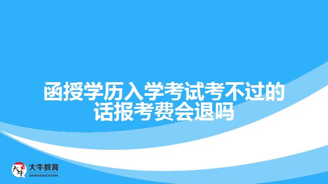 函授學(xué)歷入學(xué)考試考不過(guò)的話(huà)報(bào)考費(fèi)會(huì)退嗎