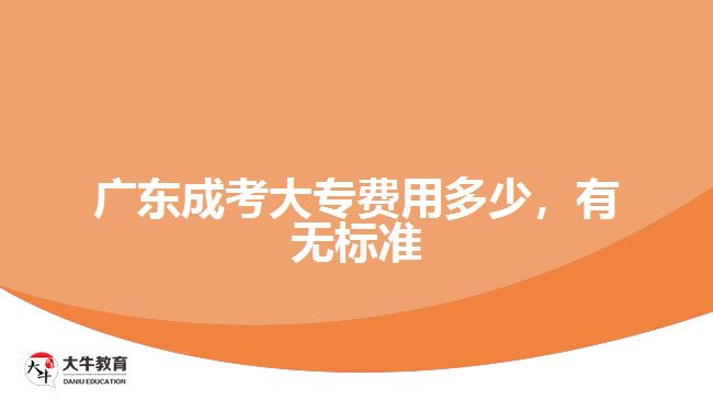 廣東成考大專費(fèi)用多少，有無(wú)標(biāo)準(zhǔn)