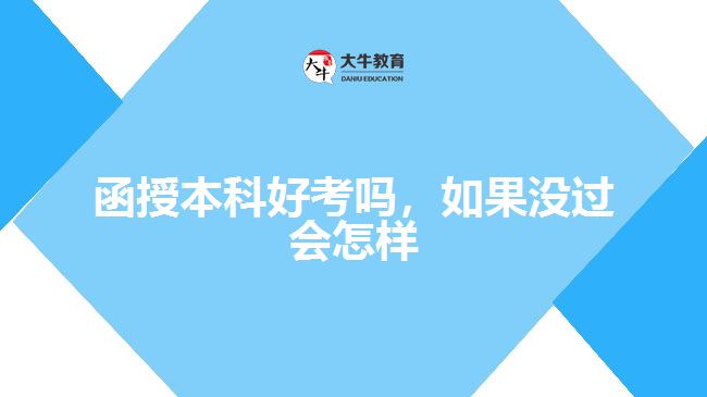 函授本科好考嗎，如果沒過會怎樣