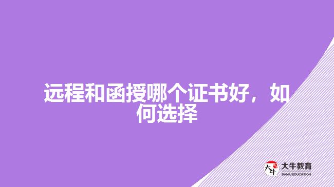 遠(yuǎn)程和函授哪個(gè)證書好，如何選擇