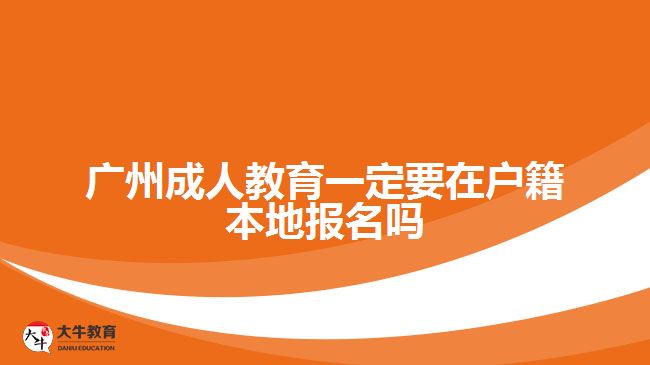 廣州成人教育一定要在戶(hù)籍本地報(bào)名嗎