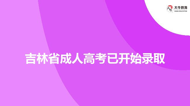 吉林省成人高考已開(kāi)始錄取