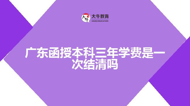 廣東函授本科三年學費是一次結清嗎