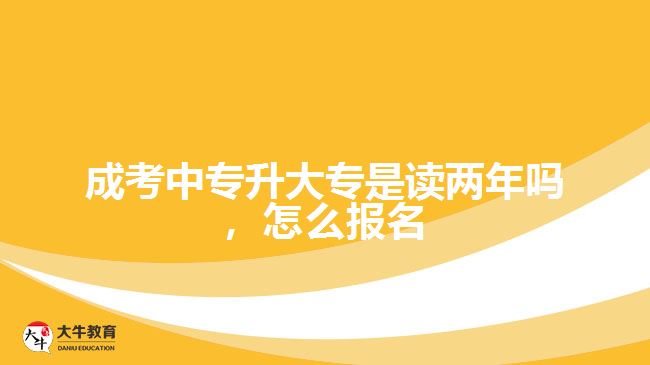 成考中專升大專是讀兩年嗎，怎么報名