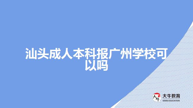 汕頭成人本科報廣州學(xué)?？梢詥? style=